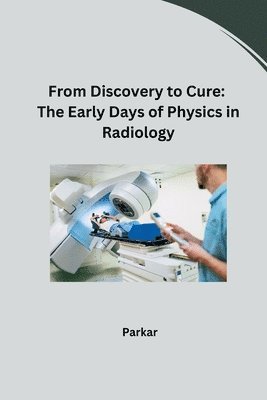 From Discovery to Cure: The Early Days of Physics in Radiology 1
