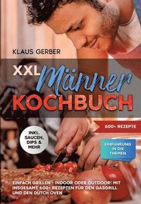 bokomslag XXL Männer Kochbuch: Einfach grillen - Indoor oder Outdoor! Mit insgesamt 600+ Rezepten für den Gasgrill und den Dutch Oven