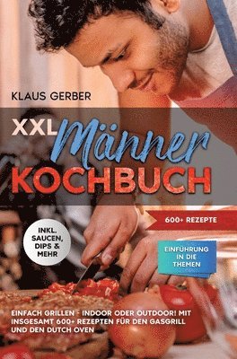 Klaus Gerber - XXL Männer Kochbuch: Einfach grillen - Indoor oder Outdoor! Mit insgesamt 600+ Rezepten für den Gasgrill und den Dutch Oven, Inbunden