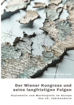 bokomslag Der Wiener Kongress und seine langfristigen Folgen: Diplomatie und Machtspiele im Europa des 19. Jahrhunderts