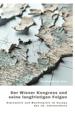 bokomslag Der Wiener Kongress und seine langfristigen Folgen: Diplomatie und Machtspiele im Europa des 19. Jahrhunderts