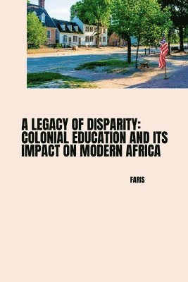 bokomslag A Legacy of Disparity: Colonial Education and its Impact on Modern Africa