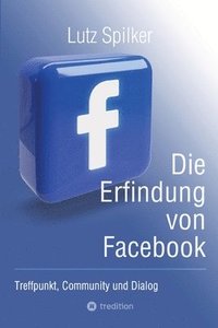 bokomslag Die Erfindung von Facebook: Treffpunkt, Community und Dialog