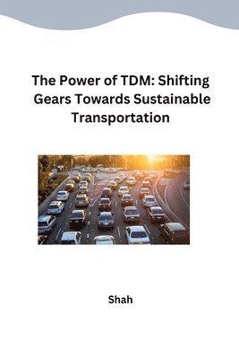 Shah - The Power of TDM: Shifting Gears Towards Sustainable Transportation, Häftad