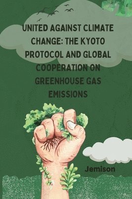 bokomslag United Against Climate Change: The Kyoto Protocol and Global Cooperation on Greenhouse Gas Emissions