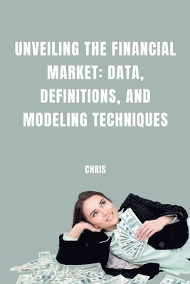 bokomslag Unveiling the Financial Market: Data, Definitions, and Modeling Techniques