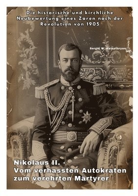 bokomslag Nikolaus II. - Vom verhassten Autokraten zum verehrten Märtyrer: Die historische und kirchliche Neubewertung eines Zaren nach der Revolution von 1905