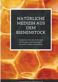 bokomslag Natürliche Medizin aus dem Bienenstock: Entdecken Sie die heilenden Wirkungen von Bienengift, Propolis, Pollen und Honig