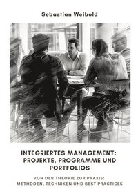 bokomslag Integriertes Management: Projekte, Programme und Portfolios: Von der Theorie zur Praxis: Methoden, Techniken und Best Practices