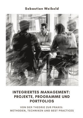 bokomslag Integriertes Management: Projekte, Programme und Portfolios: Von der Theorie zur Praxis: Methoden, Techniken und Best Practices