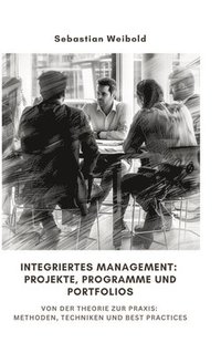 bokomslag Integriertes Management: Projekte, Programme und Portfolios: Von der Theorie zur Praxis: Methoden, Techniken und Best Practices