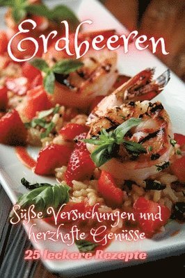 Erdbeeren: Süße Versuchungen und herzhafte Genüsse 1