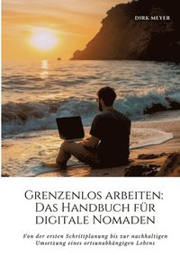 bokomslag Grenzenlos arbeiten: Das Handbuch für digitale Nomaden: Von der ersten Schrittplanung bis zur nachhaltigen Umsetzung eines ortsunabhängigen