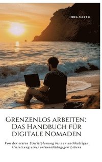 bokomslag Grenzenlos arbeiten: Das Handbuch für digitale Nomaden: Von der ersten Schrittplanung bis zur nachhaltigen Umsetzung eines ortsunabhängigen