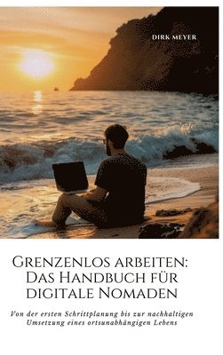 bokomslag Grenzenlos arbeiten: Das Handbuch für digitale Nomaden: Von der ersten Schrittplanung bis zur nachhaltigen Umsetzung eines ortsunabhängigen