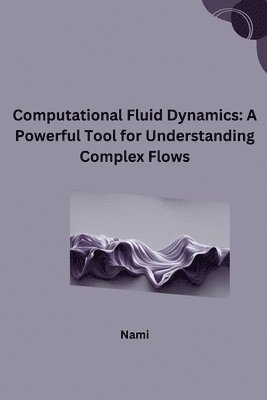 bokomslag Computational Fluid Dynamics: A Powerful Tool for Understanding Complex Flows