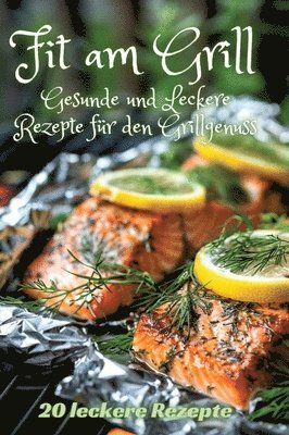 bokomslag Fit am Grill: Gesunde und Leckere Rezepte für den Grillgenuss