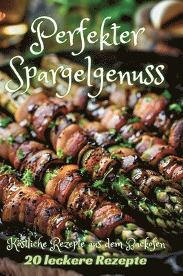 bokomslag Perfekter Spargelgenuss: Köstliche Rezepte aus dem Backofen