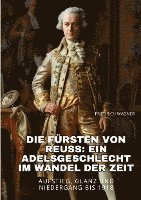 bokomslag Die Fürsten von Reuss: Ein Adelsgeschlecht im Wandel der Zeit: Aufstieg, Glanz und Niedergang bis 1918