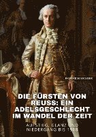 bokomslag Die Fürsten von Reuss: Ein Adelsgeschlecht im Wandel der Zeit: Aufstieg, Glanz und Niedergang bis 1918