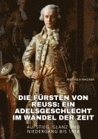 Die Fürsten von Reuss: Ein Adelsgeschlecht im Wandel der Zeit: Aufstieg, Glanz und Niedergang bis 1918