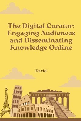 bokomslag The Digital Curator: Engaging Audiences and Disseminating Knowledge Online