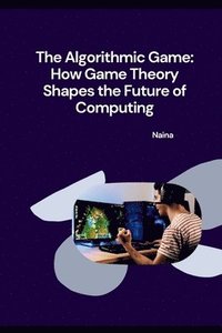 bokomslag The Algorithmic Game: How Game Theory Shapes the Future of Computing