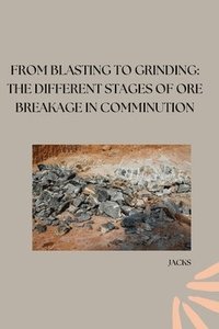 bokomslag From Blasting to Grinding: The Different Stages of Ore Breakage in Comminution