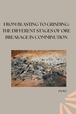 bokomslag From Blasting to Grinding: The Different Stages of Ore Breakage in Comminution