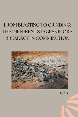 From Blasting to Grinding: The Different Stages of Ore Breakage in Comminution 1