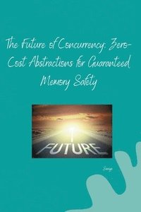 bokomslag The Future of Concurrency: Zero-Cost Abstractions for Guaranteed Memory Safety