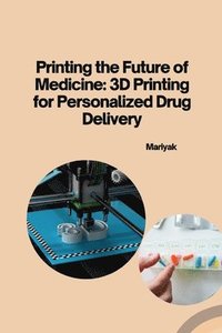 bokomslag Printing the Future of Medicine: 3D Printing for Personalized Drug Delivery