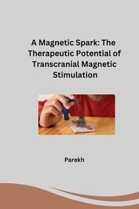 bokomslag A Magnetic Spark: The Therapeutic Potential of Transcranial Magnetic Stimulation