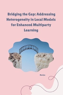 bokomslag Bridging the Gap: Addressing Heterogeneity in Local Models for Enhanced Multiparty Learning