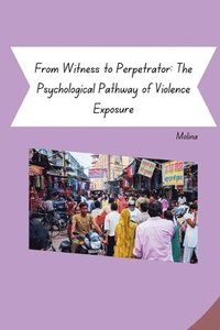 bokomslag From Witness to Perpetrator: The Psychological Pathway of Violence Exposure