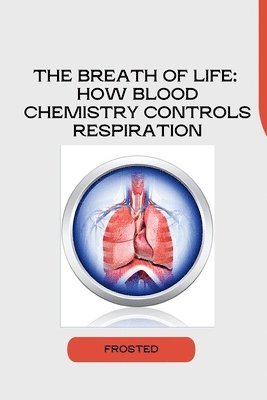 bokomslag The Breath of Life: How Blood Chemistry Controls Respiration