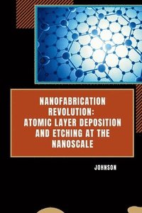 bokomslag Nanofabrication Revolution: Atomic Layer Deposition and Etching at the Nanoscale