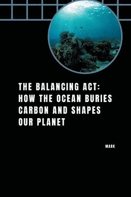 bokomslag The Balancing Act: How the Ocean Buries Carbon and Shapes Our Planet