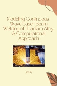 bokomslag Modeling Continuous-Wave Laser Beam Welding of Titanium Alloy: A Computational Approach