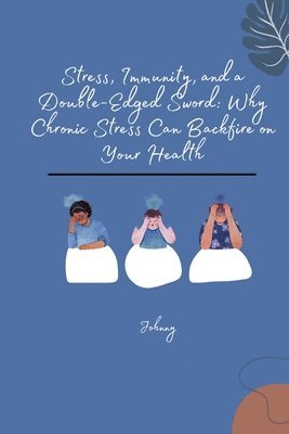 bokomslag Stress, Immunity, and a Double-Edged Sword: Why Chronic Stress Can Backfire on Your Health