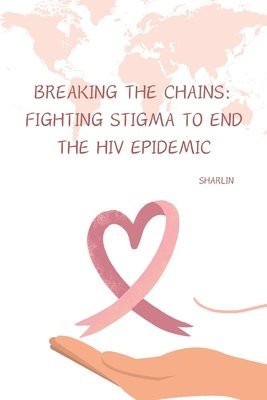 bokomslag Breaking the Chains: Fighting Stigma to End the HIV Epidemic