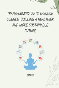 bokomslag Transforming Diets Through Science: Building a Healthier and More Sustainable Future