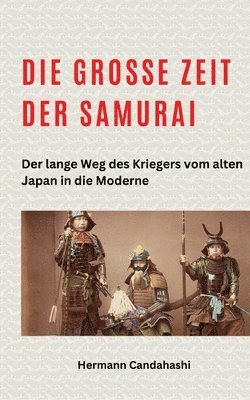 bokomslag Die große Zeit der Samurai: Der lange Weg des Kriegers vom alten Japan in die Moderne