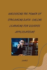 bokomslag Unlocking the Power of Streaming Data: Online Learning for Diverse Applications
