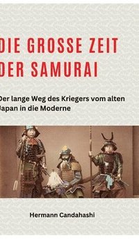 bokomslag Die große Zeit der Samurai: Der lange Weg des Kriegers vom alten Japan in die Moderne