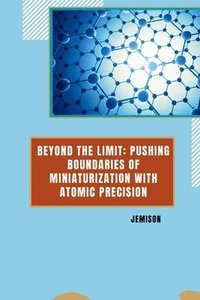 bokomslag Beyond the Limit: Pushing Boundaries of Miniaturization with Atomic Precision