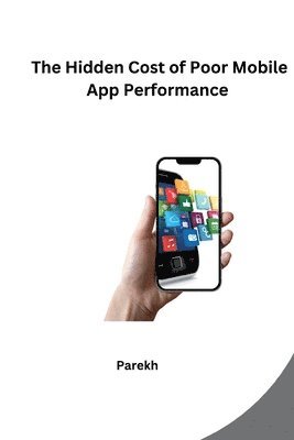 bokomslag The Hidden Cost of Poor Mobile App Performance