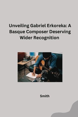 bokomslag Unveiling Gabriel Erkoreka: A Basque Composer Deserving Wider Recognition