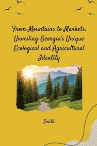 bokomslag From Mountains to Markets: Unveiling Georgia's Unique Ecological and Agricultural Identity