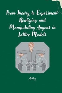 bokomslag From Theory to Experiment: Realizing and Manipulating Anyons in Lattice Models
